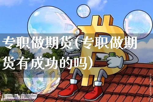 专职做期货(专职做期货有成功的吗)_https://www.erdeww.com_期货知识_第1张
