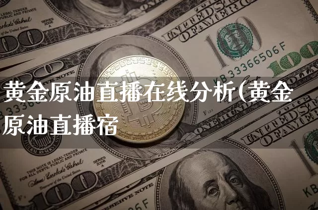 黄金原油直播在线分析(黄金原油直播宿_https://www.erdeww.com_期货_第1张