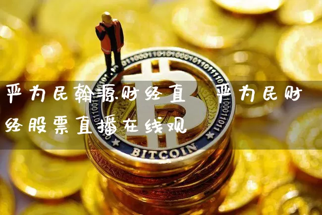 严为民翰源财经直撿严为民财经股票直播在线观眿_https://www.erdeww.com_期货行情_第1张