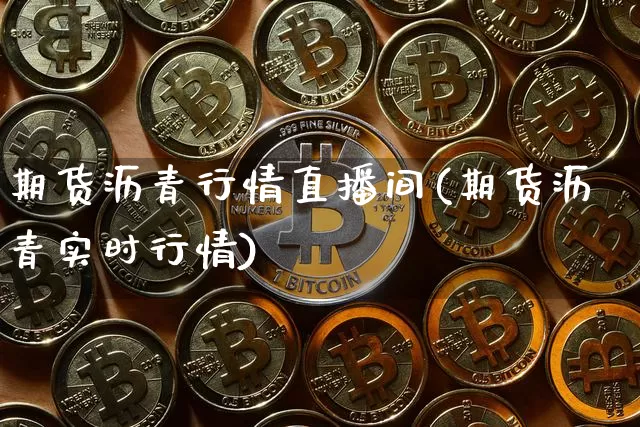 期货沥青行情直播间(期货沥青实时行情)_https://www.erdeww.com_期货知识_第1张