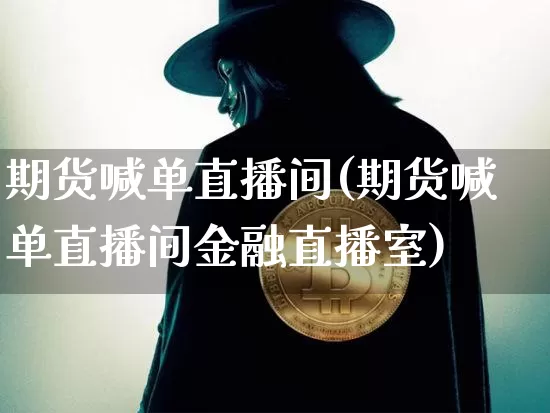 期货喊单直播间(期货喊单直播间金融直播室)_https://www.erdeww.com_期货_第1张