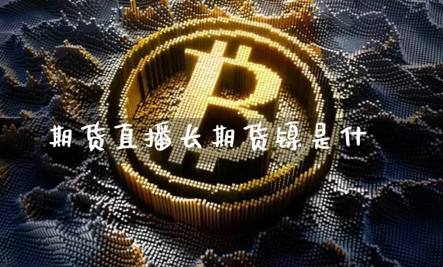 期货直播长期货镍是什乿_https://www.erdeww.com_期货资讯_第1张