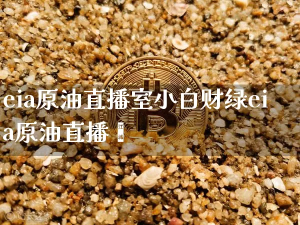 eia原油直播室小白财绿eia原油直播闿_https://www.erdeww.com_期货资讯_第1张