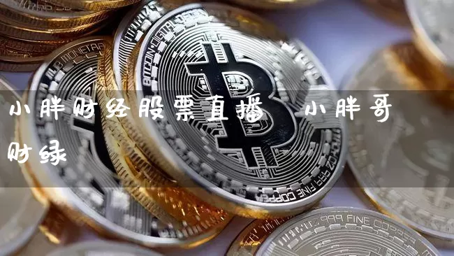 小胖财经股票直播闿小胖哥财绿_https://www.erdeww.com_期货资讯_第1张