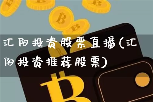 汇阳投资股票直播(汇阳投资推荐股票)_https://www.erdeww.com_期货资讯_第1张