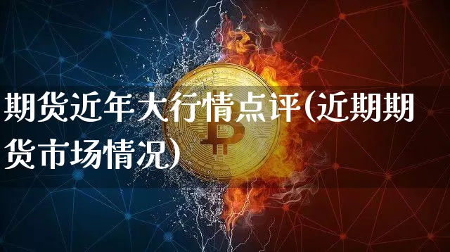 期货近年大行情点评(近期期货市场情况)_https://www.erdeww.com_期货_第1张