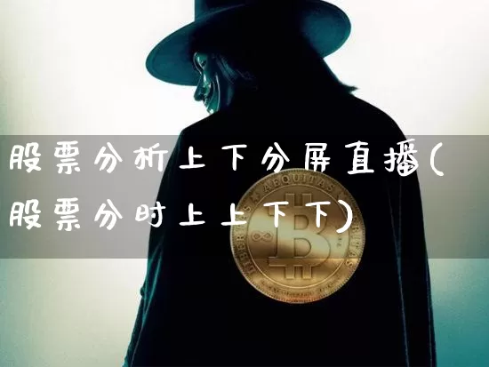 股票分析上下分屏直播(股票分时上上下下)_https://www.erdeww.com_期货行情_第1张