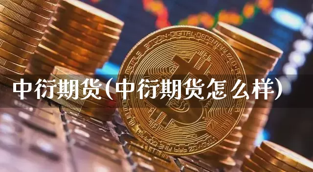 中衍期货(中衍期货怎么样)_https://www.erdeww.com_期货_第1张