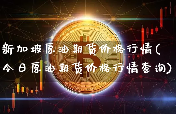 新加坡原油期货价格行情(今日原油期货价格行情查询)_https://www.erdeww.com_期货行情_第1张