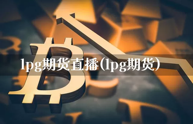 lpg期货直播(lpg期货)_https://www.erdeww.com_期货_第1张