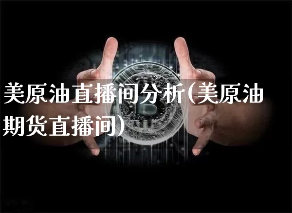 美原油直播间分析(美原油期货直播间)_https://www.erdeww.com_期货行情_第1张