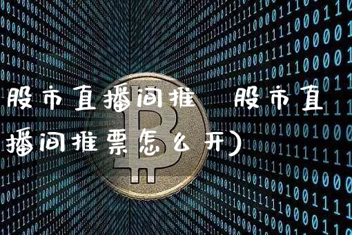 股市直播间推祿股市直播间推票怎么开)_https://www.erdeww.com_期货走势_第1张