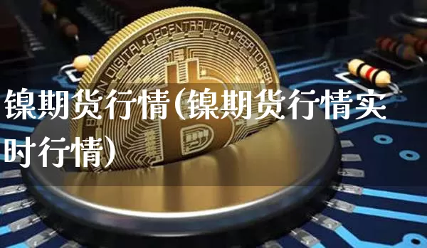 镍期货行情(镍期货行情实时行情)_https://www.erdeww.com_期货_第1张