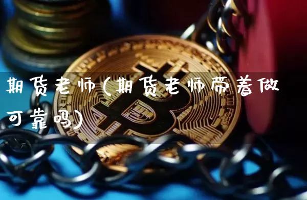 期货老师(期货老师带着做可靠吗)_https://www.erdeww.com_期货知识_第1张