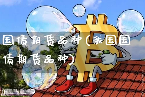 国债期货品种(我国国债期货品种)_https://www.erdeww.com_期货知识_第1张
