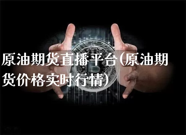 原油期货直播平台(原油期货价格实时行情)_https://www.erdeww.com_期货行情_第1张