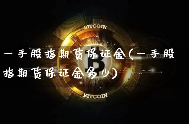 一手股指期货保证金(一手股指期货保证金多少)_https://www.erdeww.com_期货走势_第1张