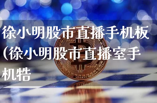徐小明股市直播手机板(徐小明股市直播室手机牿_https://www.erdeww.com_期货知识_第1张