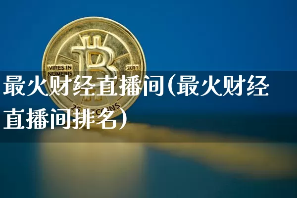 最火财经直播间(最火财经直播间排名)_https://www.erdeww.com_期货_第1张
