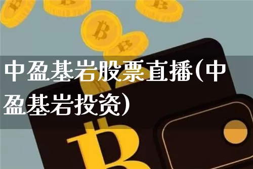 中盈基岩股票直播(中盈基岩投资)_https://www.erdeww.com_期货资讯_第1张