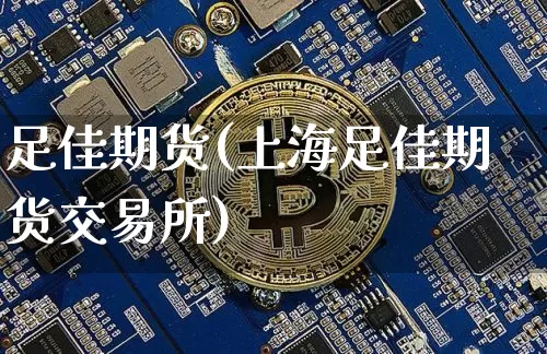 足佳期货(上海足佳期货交易所)_https://www.erdeww.com_期货走势_第1张