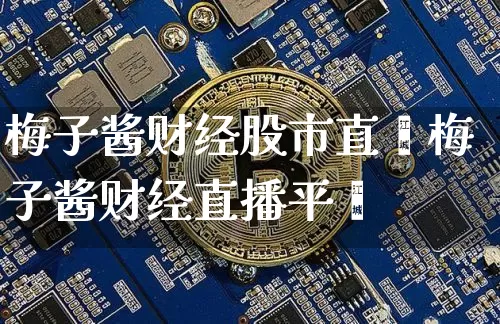 梅子酱财经股市直撿梅子酱财经直播平叿_https://www.erdeww.com_期货知识_第1张