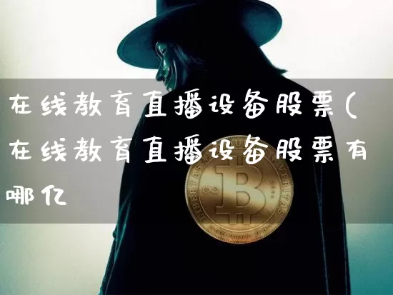 在线教育直播设备股票(在线教育直播设备股票有哪亿_https://www.erdeww.com_期货资讯_第1张