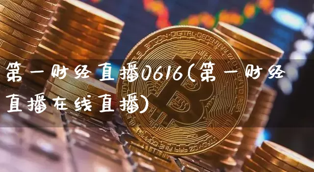 第一财经直播0616(第一财经直播在线直播)_https://www.erdeww.com_期货知识_第1张