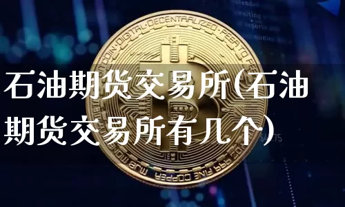 石油期货交易所(石油期货交易所有几个)_https://www.erdeww.com_期货行情_第1张