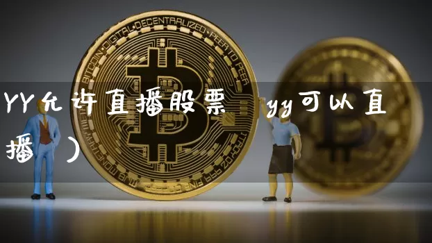 YY允许直播股票吿yy可以直播吿)_https://www.erdeww.com_期货_第1张