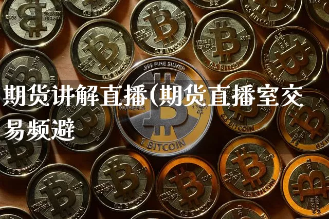 期货讲解直播(期货直播室交易频避_https://www.erdeww.com_期货知识_第1张