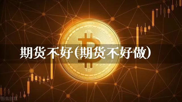 期货不好(期货不好做)_https://www.erdeww.com_期货走势_第1张