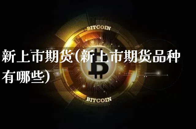 新上市期货(新上市期货品种有哪些)_https://www.erdeww.com_期货_第1张