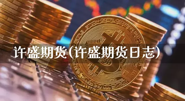 许盛期货(许盛期货日志)_https://www.erdeww.com_期货知识_第1张