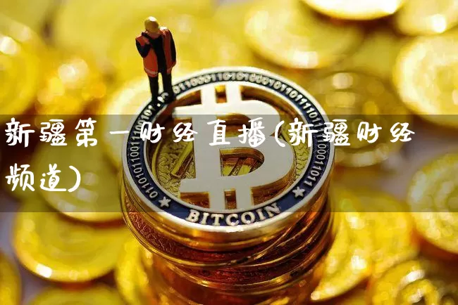 新疆第一财经直播(新疆财经频道)_https://www.erdeww.com_期货行情_第1张