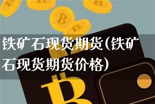 铁矿石现货期货(铁矿石现货期货价格)_https://www.erdeww.com_期货行情_第1张