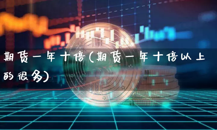 期货一年十倍(期货一年十倍以上的很多)_https://www.erdeww.com_期货知识_第1张