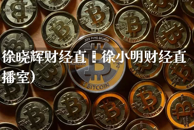 徐晓辉财经直撿徐小明财经直播室)_https://www.erdeww.com_期货_第1张