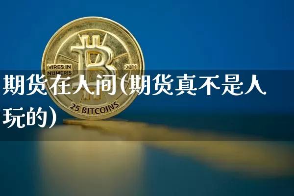 期货在人间(期货真不是人玩的)_https://www.erdeww.com_期货知识_第1张