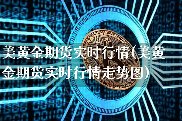 美黄金期货实时行情(美黄金期货实时行情走势图)_https://www.erdeww.com_期货走势_第1张