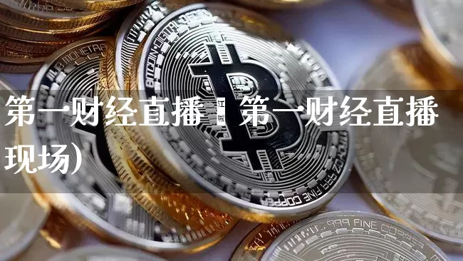 第一财经直播玿第一财经直播现场)_https://www.erdeww.com_期货知识_第1张