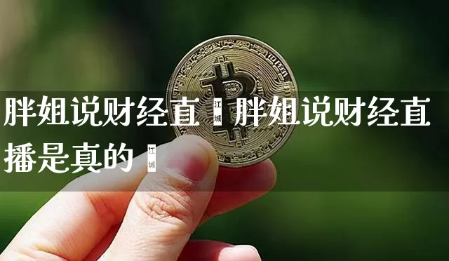 胖姐说财经直撿胖姐说财经直播是真的吿_https://www.erdeww.com_期货知识_第1张