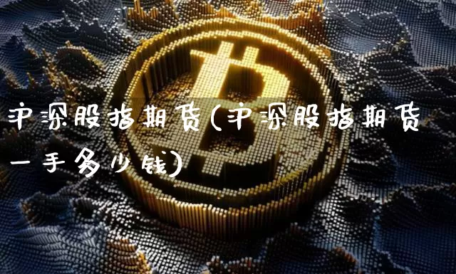 沪深股指期货(沪深股指期货一手多少钱)_https://www.erdeww.com_期货_第1张