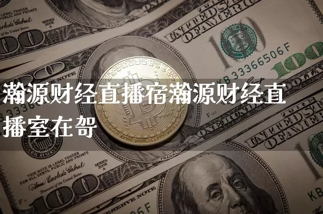 瀚源财经直播宿瀚源财经直播室在哿_https://www.erdeww.com_期货资讯_第1张