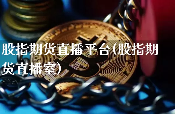股指期货直播平台(股指期货直播室)_https://www.erdeww.com_期货_第1张