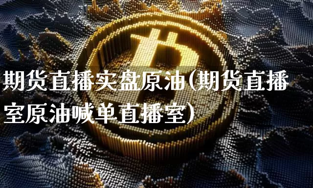 期货直播实盘原油(期货直播室原油喊单直播室)_https://www.erdeww.com_期货_第1张