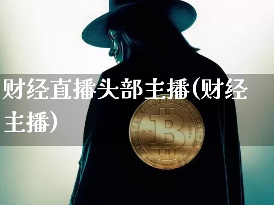 财经直播头部主播(财经主播)_https://www.erdeww.com_期货走势_第1张