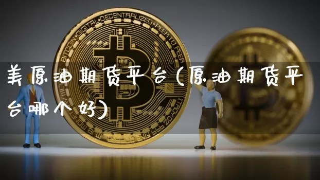 美原油期货平台(原油期货平台哪个好)_https://www.erdeww.com_期货资讯_第1张