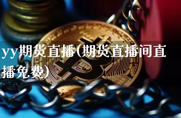 yy期货直播(期货直播间直播免费)_https://www.erdeww.com_期货资讯_第1张