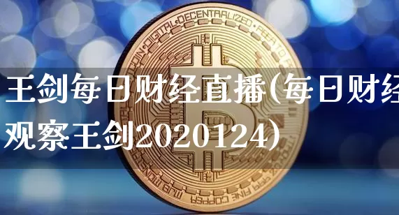 王剑每日财经直播(每日财经观察王剑2020124)_https://www.erdeww.com_期货知识_第1张